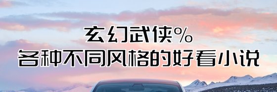 玄幻武侠%各种不同风格的好看小说