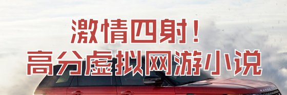 激情四射！高分虛擬網遊小説